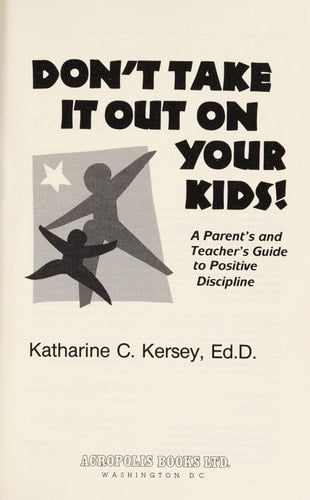 Don't Take It Out on Your Kids! a Parents and Teachers Guide to Positive Discipline