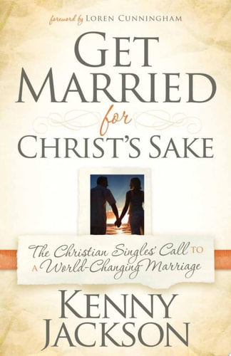 Get Married For Christ's Sake: The Christian Singles' Call To A World-Changing Marriage