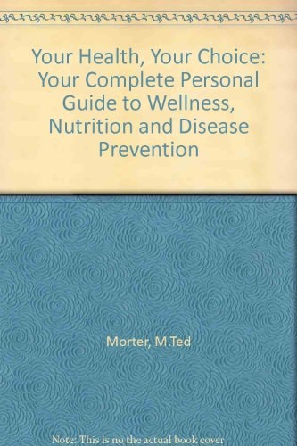 Your Health, Your Choice: Your Complete Personal Guide to Welness Nutrition and Disease Prevention