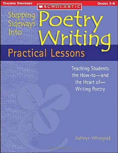 Stepping Sideways Into Poetry: Practical Lessons: Teaching Students the How-to - and the Heart of - Writing Poetry