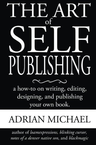 The Art of Self-Publishing: A How-To on Writing, Editing, Designing, and Publishing Your Own Book