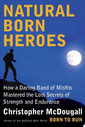 Natural Born Heroes: How a Daring Band of Misfits Mastered the Lost Secrets of Strength and Endurance