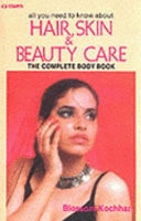 All You Need to Know About Hair, Skin and Beauty Care: The Complete Body Book