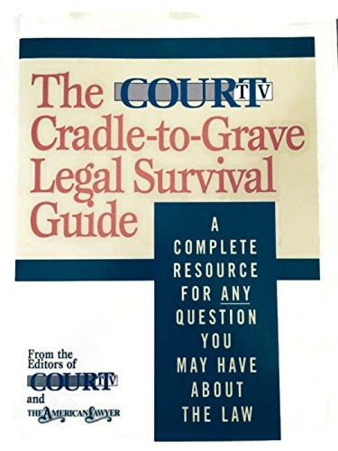 The Court TV Cradle-To-Grave Legal Survival Guide: A Complete Resource for Any Question You Might Have About the Law