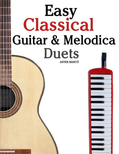 Easy Classical Guitar & Melodica Duets: Featuring music of Bach, Mozart, Beethoven, Wagner and others. For Classical Guitar and Melodica. In Standard Notation and Tablature.