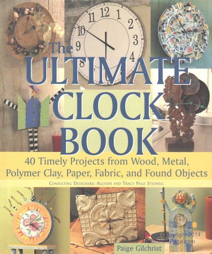 The Ultimate Clock Book: 40 Timely Projects from Wood, Metal, Polymer Clay, Paper, Fabric and Found Objects