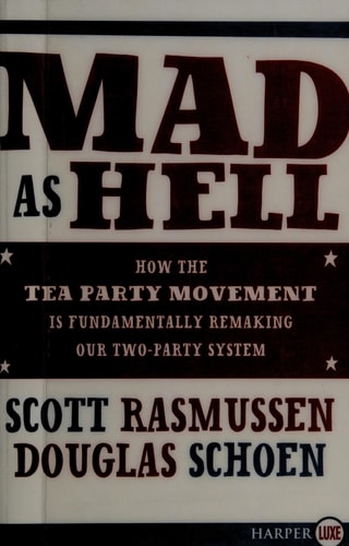 Mad As Hell: How the Tea Party Movement Is Fundamentally Remaking Our Two-Party System