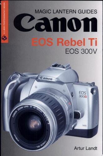 Magic Lantern Guides: Canon EOS Rebel Ti EOS 300V (A Lark Photography Book)