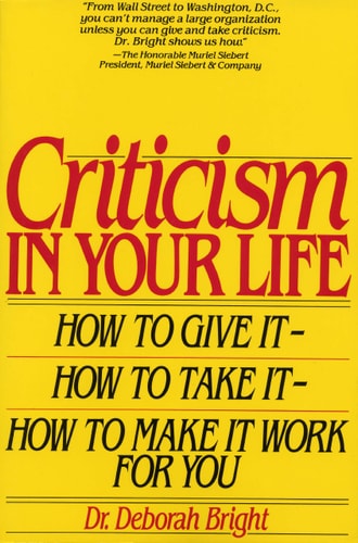 Criticism in Your Life: How to Give It--How to Take It--How to Make It Work for You