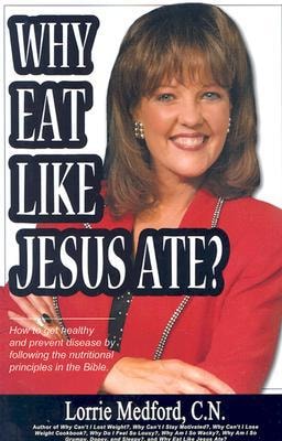Why Eat Like Jesus Ate?: How to Get Healthy and Prevent Disease by Following the Nutritional Principles of the Bible