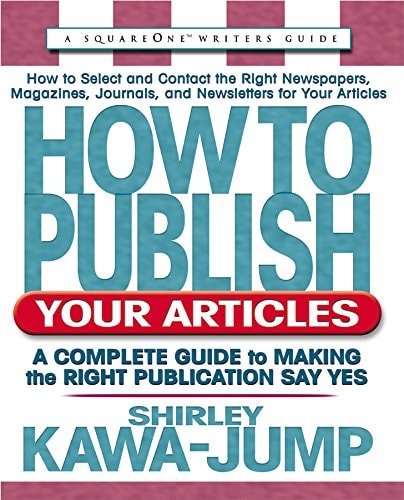 How to Publish Your Articles: A Complete Guide to Making the Right Publication Say Yes (Square One Writer's Guides)