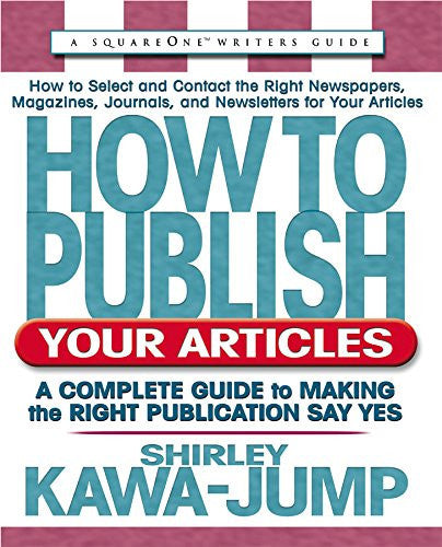 How to Publish Your Articles: A Complete Guide to Making the Right Publication Say Yes (Square One Writer's Guides)