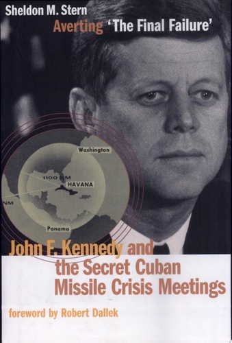 Averting 'The Final Failure': John F. Kennedy and the Secret Cuban Missile Crisis Meetings (Stanford Nuclear Age Series)