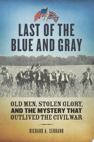 Last of the Blue and Gray: Old Men, Stolen Glory, and the Mystery That Outlived the Civil War