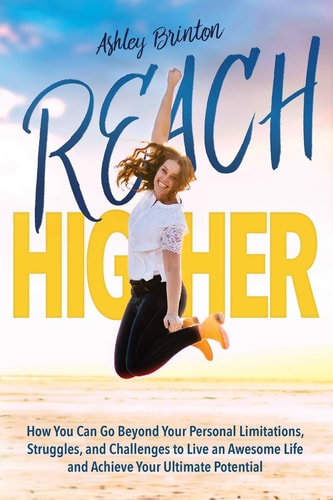 Reach Higher!: How You Can Go Beyond Your Personal Limitations, Struggles, and Challenges to Live an Awesome Life and Achieve Your Ultimate Potential