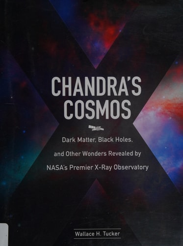 Chandra's Cosmos: Dark Matter, Black Holes, and Other Wonders Revealed by NASA's Premier X-Ray Observatory