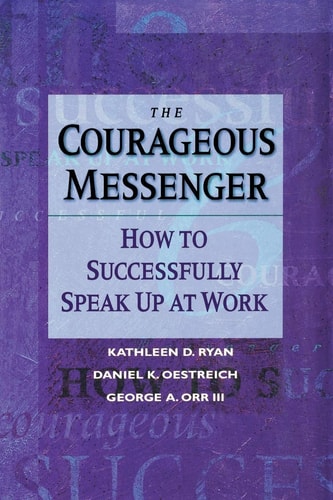 The Courageous Messenger: How to Successfully Speak Up at Work