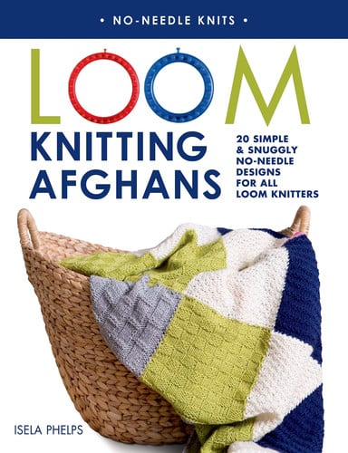 Loom Knitting Afghans 20 Simple & Snuggly No-Needle Designs for All Loom Knitters