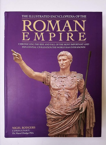 The Illustrated Encyclopedia of the Roman Empire Chronicling the Rise and Fall of the Most Important and Influential Civilization the World Has Ever Known