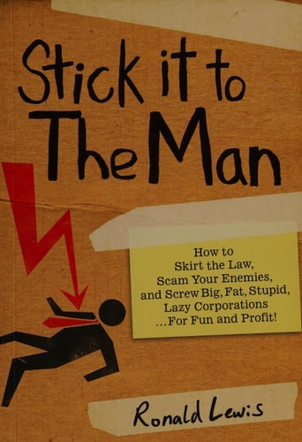 Stick it to the Man: How to Skirt the Law, Scam Your Enemies , and Screw Big, Fat, Stupid, Lazy Corporations...for Fun and Profit!