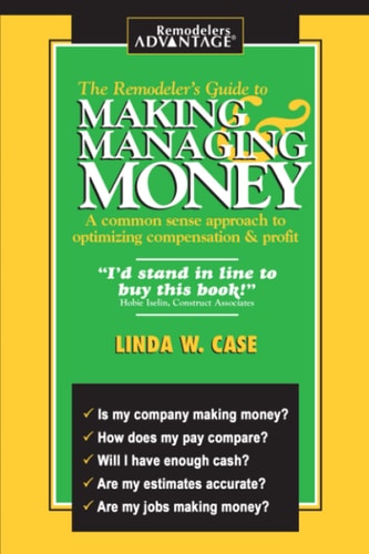 The Remodeler's Guide to Making and Managing Money: A Common Sense Approach to Optimizing Compensation & Profit