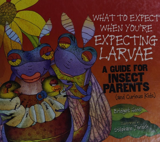 What to Expect When You're Expecting Larvae: A Guide for Insect Parents (and Curious Kids) (Expecting Animal Babies)