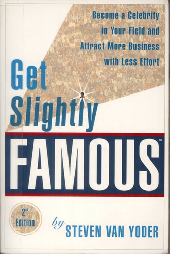 Get Slightly Famous: Become a Celebrity in Your Field and Attract More Business with Less Effort