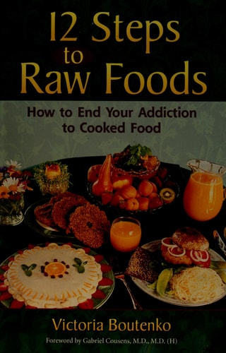 12 Steps to Raw Foods: How to End Your Addiction to Cooked Food