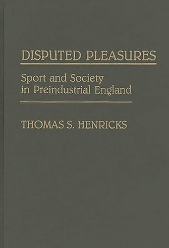 Disputed Pleasures: Sport and Society in Preindustrial England (Contributions to the Study of World History)