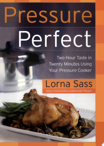 Pressure Perfect: Two Hour Taste in Twenty Minutes Using Your Pressure Cooker