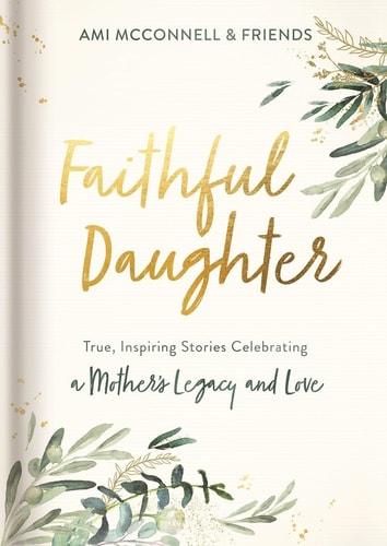 Faithful Daughter: True, Inspiring Stories Celebrating a Mother’s Legacy and Love