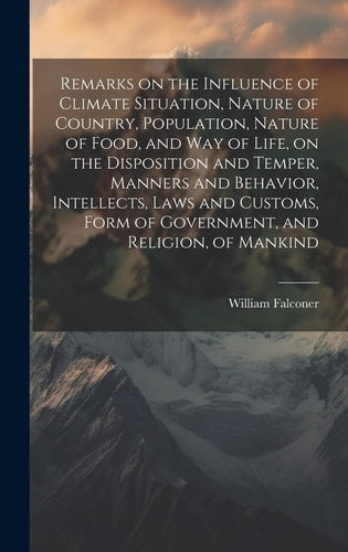 Remarks on the Influence of Climate Situation, Nature of Country, Population, Nature of Food, and Way of Life, on the Disposition and Temper, Manners ... Form of Government, and Religion, of Mankind