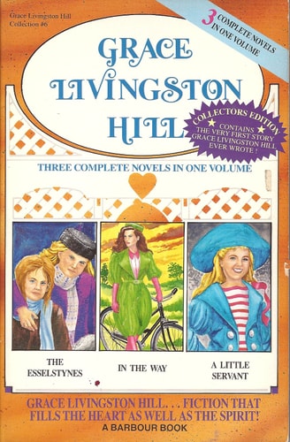 Grace Livingston Hill Collection #6: The Esselstynes, In The Way, A Little Servant