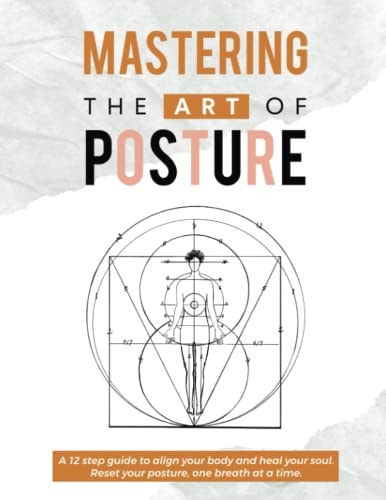 MASTERING THE ART OF POSTURE: A 12 step guide to align your body and heal your soul. Reset your posture, one breath at a time.