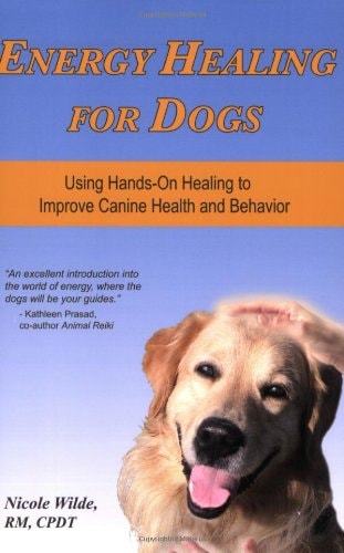Energy Healing for Dogs: Using Hands-On Healing to Improve Canine Health and Behavior