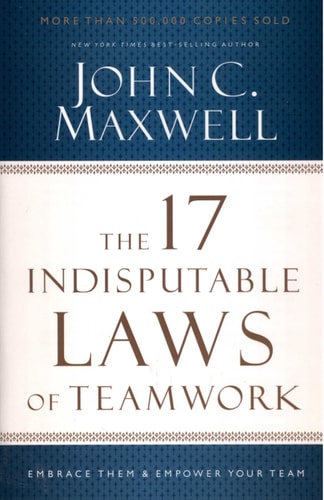 The 17 Indisputable Laws of Teamwork: Embrace Them and Empower Your Team