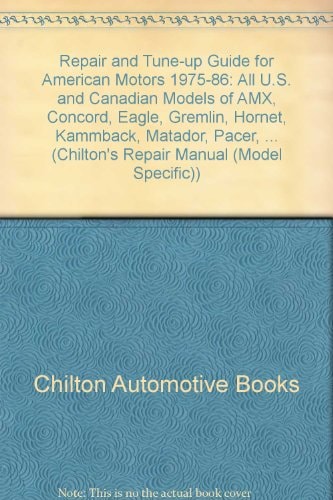 Chilton's Repair & Tune-Up Guide American Motors 1975-86: All U.S. and Canadian Models of Amx, Concord, Eagle, Gremlin, Hornet, Kammback, Matador, Pacer, Spir (Chilton's Repair Manual)