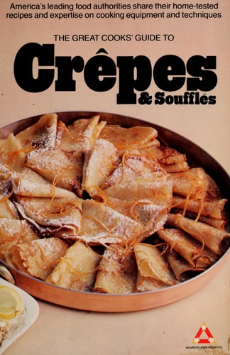 The Great cooks' guide to cre^pes & souffle´s: America's leading food authorities share their home-tested recipes and expertise on cooking equipment and techniques