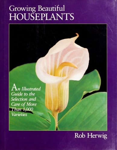 Growing Beautiful Houseplants: An Illustrated Guide to the Selection and Care of over 1,000 Varieties