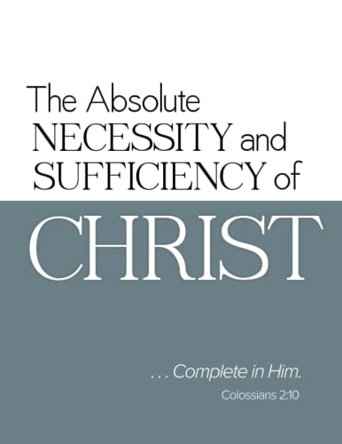The Absolute Necessity and Sufficiency of Christ: ...Complete in Him-Colossians 2:10