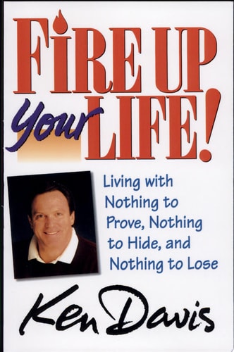 Fire Up Your Life: Living with Nothing to Prove, Nothing to Hide, and Nothing to Lose