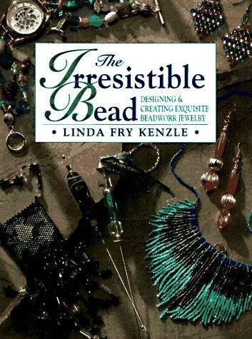 The Irresistible Bead Designing & Creating Exquisite Beadwork Jewelry