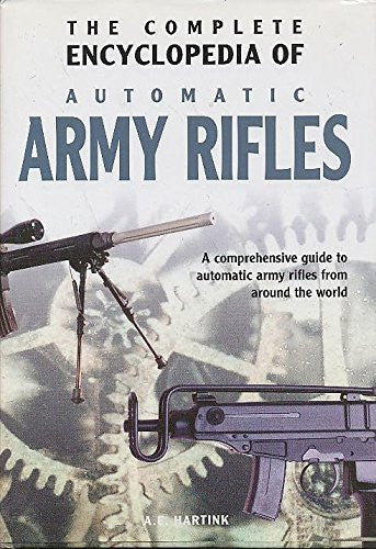 The complete encyclopedia of automatic army rifles a comprehensive guide to automatic army rifles from around the world
