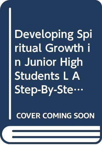 Developing Spiritual Growth in Junior High Students L A Step-By-Step Program to Guide Your Junior Highers into Spiritual Maturity