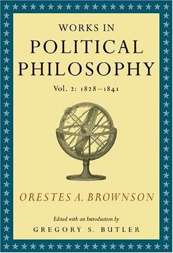 Orestes A. Brownson: Works in Political Philosophy, vol. 2:1828-1841