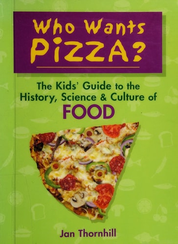 Who Wants Pizza?: The Kids' Guide to the History, Science and Culture of Food
