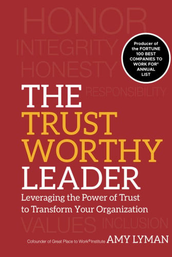 The Trustworthy Leader: Leveraging the Power of Trust to Transform Your Organization