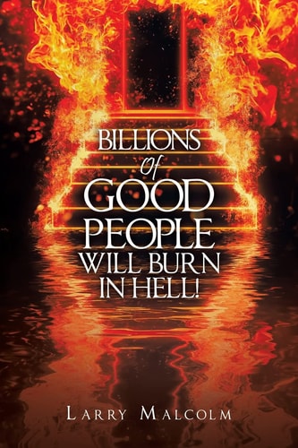 BILLIONS OF GOOD PEOPLE WILL BURN IN HELL!