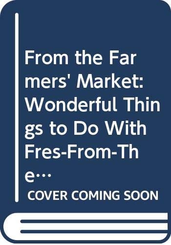 From the Farmers' Market: Wonderful Things to Do With Fresh-From-The-Farm Food With Recipes and Recollections from Farm Kitchens