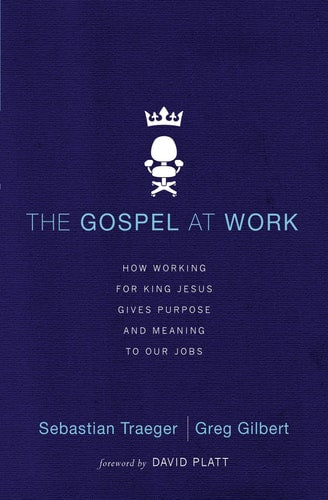 The Gospel at Work: How Working for King Jesus Gives Purpose and Meaning to Our Jobs